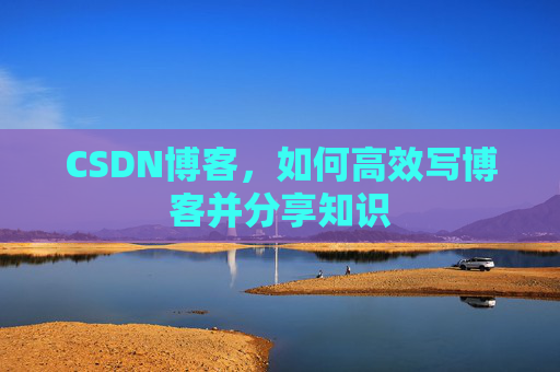 CSDN博客,如何高效写博客并分享知识